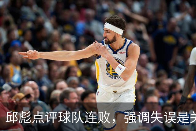 邱彪点评球队连败，强调失误是关键问题